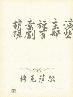 胡意旋主演的电视剧有哪些