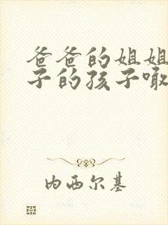 爸爸的姐姐的儿子的孩子喊我什么