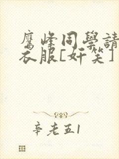 鹰峰同学请穿上衣服[奸笑]