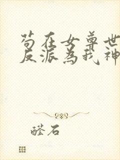 苟在女尊世界,反派为我神魂颠倒
