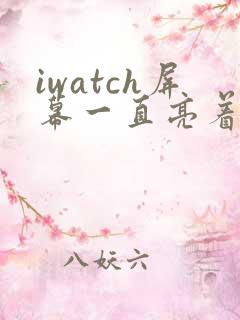 iwatch屏幕一直亮着怎么关闭