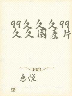 99久久久99久久国产片鸭王