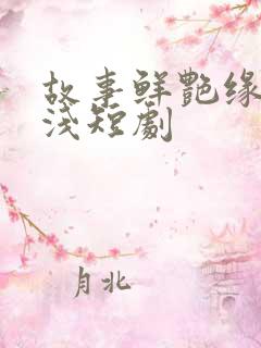 故事鲜艳缘分太浅短剧