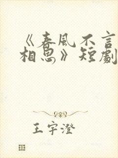 《春风不言勿复相思》短剧全集结局