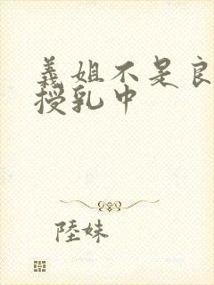 义姐不是良妈妈授乳中