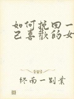 如何挽回一个自己喜欢的女人