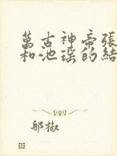 万古神帝张若尘和池瑶的结局