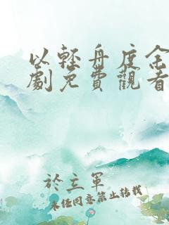 以轻舟度余生短剧免费观看