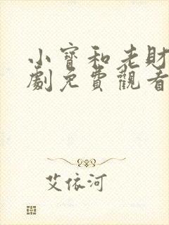 小宝和老财电视剧免费观看西瓜