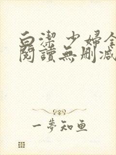 白洁 少妇全文阅读无删减