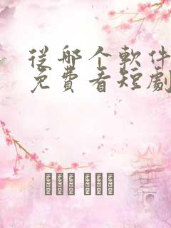 从哪个软件可以免费看短剧