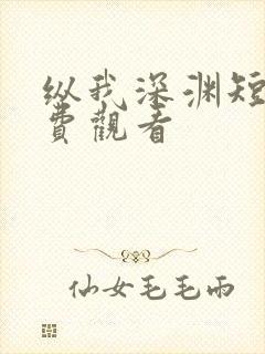 纵我深渊短剧免费观看