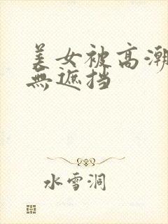 美女被高潮爽到无遮挡