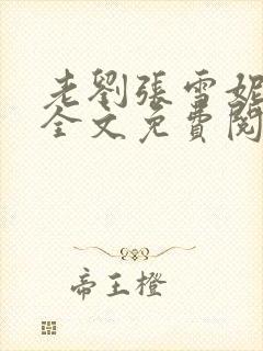 老刘张雪妮小说全文免费阅读