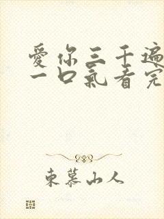 爱你三千遍短剧一口气看完