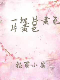 一级片黄色一级片黄色