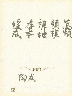 缓存视频怎么变成本地视频