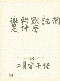 微软默认浏览器是什么