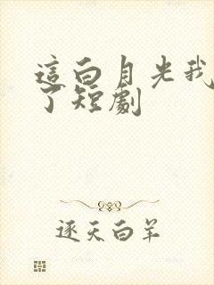 这白月光我不当了短剧