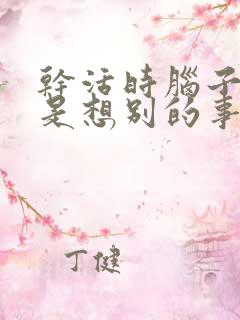 干活时脑子里总是想别的事怎么办