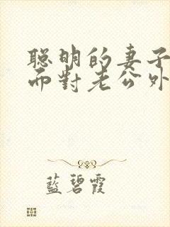 聪明的妻子怎么面对老公外遇