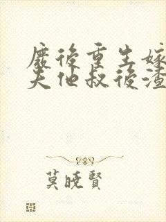 废后重生嫁给前夫他叔后渣男哭了