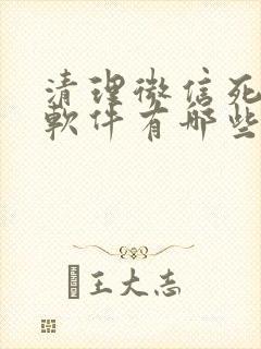 清理微信死粉的软件有哪些