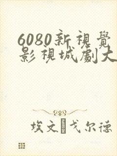 6080新视觉影视城剧大全
