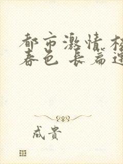 都市激情 校园春色 长篇连载