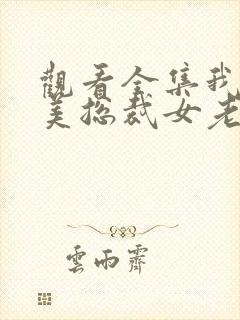 观看全集我的绝美总裁女老板短剧