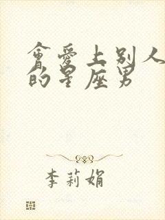 会爱上别人老婆的星座男