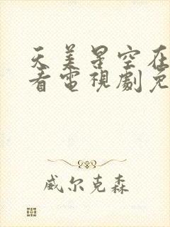 天美星空在线观看电视剧免费高清