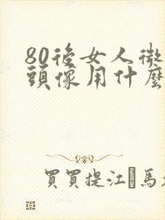 80后女人微信头像用什么好