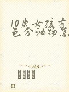 10岁女孩有黄色分泌物怎么回事