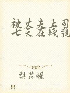 被丈夫上司侵犯七天在线观看