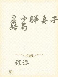 卢少骅妻子刘青结局