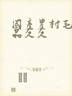 国产农村毛片精品久久