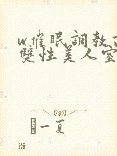 w催眠调教高冷双性美人室友