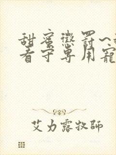 甜蜜惩罚~我是看守专用宠物未删减