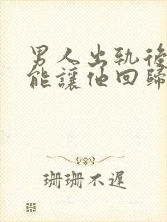 男人出轨后怎么能让他回归家庭