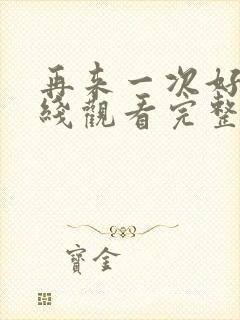 再来一次好吗在线观看完整视频