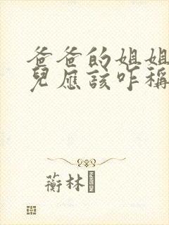 爸爸的姐姐的女儿应该咋称呼