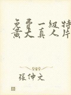 免费一级特黄色黄大真人片