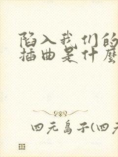 陷入我们的热恋插曲是什么歌