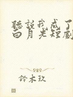 听说我成了反派白月光短剧免费看