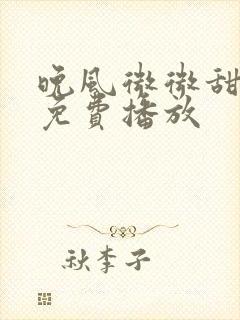 晚风微微甜短剧免费播放