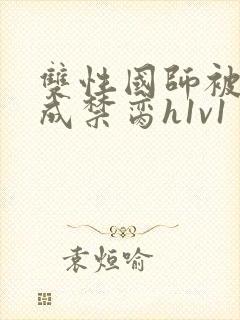 双性国师被调教成禁脔h1v1