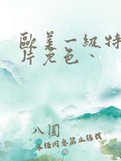 欧美一级特黄大片免色丶