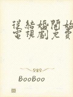 从结婚开始恋爱电视剧免费观看西瓜