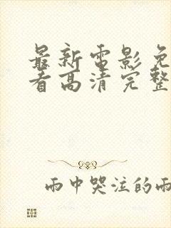 最新电影免费观看高清完整版在线